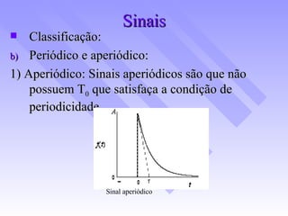 Sinais Classificação: Periódico e aperiódico: 1) Aperiódico: Sinais aperiódicos são que não possuem T 0  que satisfaça a condição de periodicidade. Sinal aperiódico   