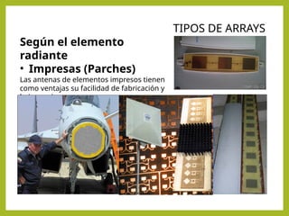 Según el elemento
radiante
• Impresas (Parches)
Las antenas de elementos impresos tienen
como ventajas su facilidad de fabricación y
bajo precio.
TIPOS DE ARRAYS
 