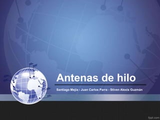 Antenas de hilo
Santiago Mejía - Juan Carlos Parra - Stiven Alexis Guzmán
 