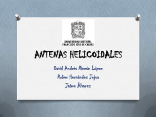 ANTENAS HELICOIDALES David Andrés Rincón López Ruber Hernández Jojoa Jaime Álvarez 