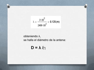 obteniendo λ, se halla el diámetro de la antena:D = λ /∏