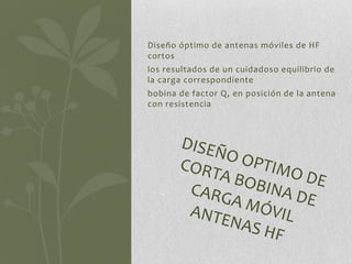 Diseño óptimo de antenas móviles de HF
cortos
los resultados de un cuidadoso equilibrio de
la carga correspondiente
bobina de factor Q, en posición de la antena
con resistencia
 