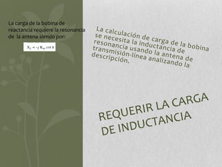 La carga de la bobina de
reactancia requiere la resonancia
de la antena siendo por:
 