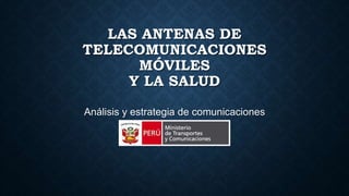 LAS ANTENAS DE 
TELECOMUNICACIONES 
MÓVILES 
Y LA SALUD 
Análisis y estrategia de comunicaciones 
 