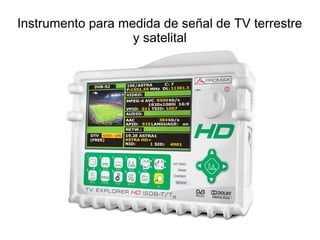 Instrumento para medida de señal de TV terrestre
y satelital
 