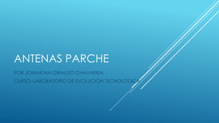 ANTENAS PARCHE
POR JOHNATAN GIRALDO CHAVARRIA
CURSO: LABORATORIO DE EVOLUCIÓN TECNOLOGICA
 