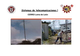 CERRO Loma de LeónCERRO Loma de León
Sistemas de telecomunicaciones lSistemas de telecomunicaciones l
 