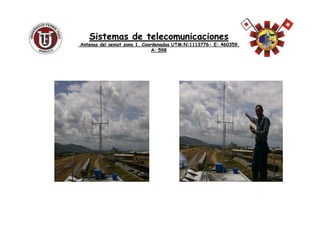 Sistemas de telecomunicacionesSistemas de telecomunicaciones
Antenas delAntenas del seniatseniat zona 1. Coordenadas UTM:N:1113776zona 1. Coordenadas UTM:N:1113776-- E: 460359.E: 460359.
A: 598A: 598
 