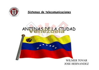 ANTENAS DE LA CIUDAD
Sistemas de telecomunicacionesSistemas de telecomunicaciones
WILMER TOVAR
JOSE HERNANDEZ
 