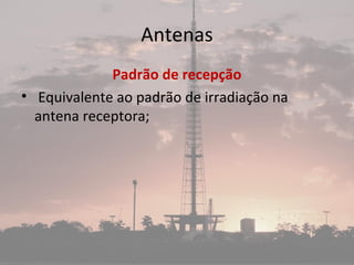 Antenas
Padrão de recepção
• Equivalente ao padrão de irradiação na
antena receptora;
 