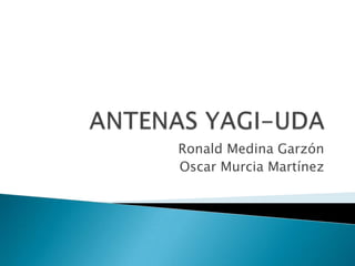 ANTENAS YAGI-UDA ,[object Object],Ronald Medina Garzón ,[object Object],Oscar Murcia Martínez ,[object Object]