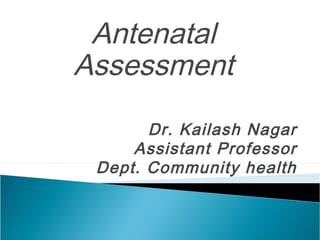 Antenatal
Assessment
Dr. Kailash Nagar
Assistant Professor
Dept. Community health
 