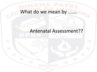 What do we mean by …….
Antenatal Assessment??
 