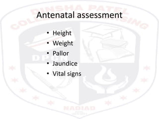 Antenatal assessment
• Height
• Weight
• Pallor
• Jaundice
• Vital signs
 