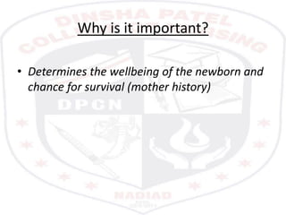 Why is it important?
• Determines the wellbeing of the newborn and
chance for survival (mother history)
 