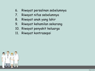 6. Riwayat persalinan sebelumnya
7. Riwayat nifas sebelumnya
8. Riwayat anak yang lahir
9. Riwayat kehamilan sekarang
10. Riwayat penyakit keluarga
11. Riwayat kontrasepsi
 