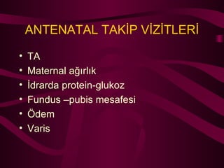 ANTENATAL TAKİP VİZİTLERİ TA Maternal ağırlık İdrarda protein-glukoz Fundus –pubis mesafesi Ödem Varis 