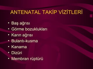 ANTENATAL TAKİP VİZİTLERİ Baş ağrısı Görme bozuklukları Karın ağrısı Bulantı-kusma Kanama Dizüri Membran rüptürü 