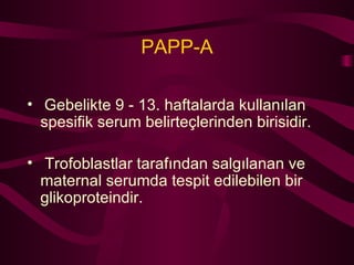 PAPP-A Gebelikte 9 - 13. haftalarda kullanılan spesifik serum belirteçlerinden birisidir. Trofoblastlar tarafından salgılanan ve maternal serumda tespit edilebilen bir glikoproteindir. 