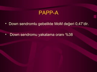 PAPP-A Down sendromlu gebelikte MoM değeri 0,47’dir. Down sendromu yakalama oranı %38 