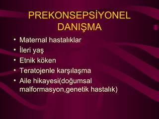 PREKONSEPSİYONEL DANIŞMA Maternal hastalıklar İleri yaş Etnik köken Teratojenle karşılaşma Aile hikayesi(doğumsal malformasyon,genetik hastalık) 