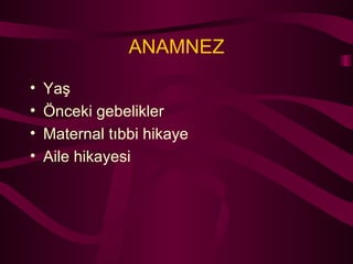 ANAMNEZ Yaş Önceki gebelikler Maternal tıbbi hikaye Aile hikayesi 