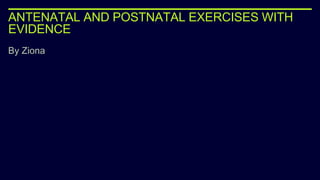 ANTENATAL AND POSTNATAL EXERCISES WITH
EVIDENCE
By Ziona
 