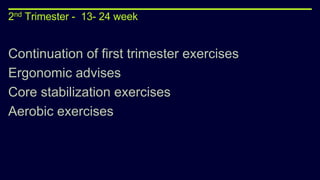 2nd Trimester - 13- 24 week
Continuation of first trimester exercises
Ergonomic advises
Core stabilization exercises
Aerobic exercises
 