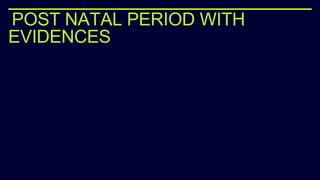 POST NATAL PERIOD WITH
EVIDENCES
 