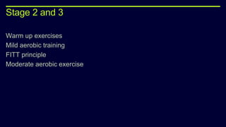 Stage 2 and 3
Warm up exercises
Mild aerobic training
FITT principle
Moderate aerobic exercise
 