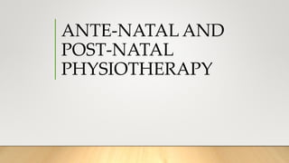 ANTE-NATAL AND
POST-NATAL
PHYSIOTHERAPY
 