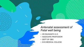 Antenatal assessment of
Fetal well being
• DR RAVIKANTH G O
• ASSOCIATE PROFESSOR
• DEPT OF OBG
• KVG MEDICAL COLLEGE
 