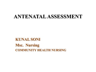 ANTENATALASSESSMENT
KUNAL SONI
Msc. Nursing
COMMUNITY HEALTH NURSING
 