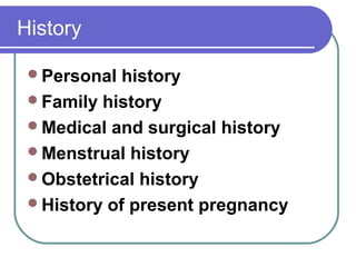 History
Personal history
Family history
Medical and surgical history
Menstrual history
Obstetrical history
History of present pregnancy
 