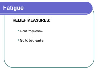 Fatigue
RELIEF MEASURES:
 Rest frequency.
 Go to bed earlier.
 