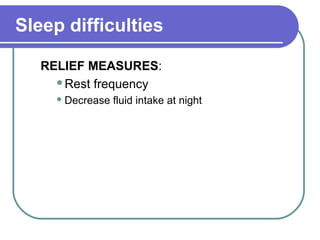 Sleep difficulties
RELIEF MEASURES:
Rest frequency
 Decrease fluid intake at night
 
