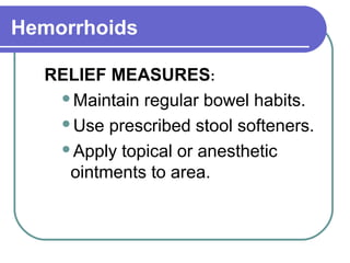 Hemorrhoids
RELIEF MEASURES:
Maintain regular bowel habits.
Use prescribed stool softeners.
Apply topical or anesthetic
ointments to area.
 