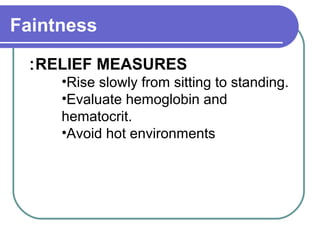 Faintness
RELIEF MEASURES:
•Rise slowly from sitting to standing.
•Evaluate hemoglobin and
hematocrit.
•Avoid hot environments
 