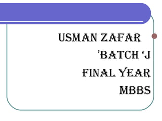 Usman zafar
Batch ‘J’
final year
mBBs
 
