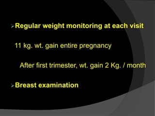 Regular weight monitoring at each visit
11 kg. wt. gain entire pregnancy
After first trimester, wt. gain 2 Kg. / month
Breast examination
 