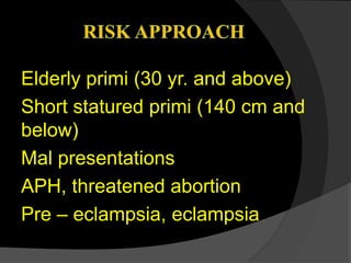 Elderly primi (30 yr. and above)
Short statured primi (140 cm and
below)
Mal presentations
APH, threatened abortion
Pre – eclampsia, eclampsia
 
