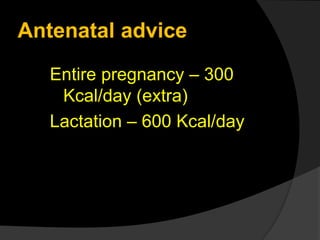 Antenatal advice
Entire pregnancy – 300
Kcal/day (extra)
Lactation – 600 Kcal/day
 