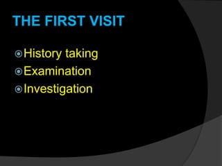 THE FIRST VISIT
History taking
Examination
Investigation
 