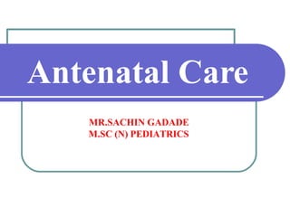 Antenatal Care
MR.SACHIN GADADE
M.SC (N) PEDIATRICS
 