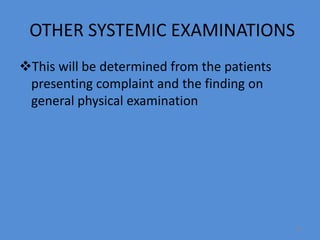 OTHER SYSTEMIC EXAMINATIONS
This will be determined from the patients
presenting complaint and the finding on
general physical examination
68
 