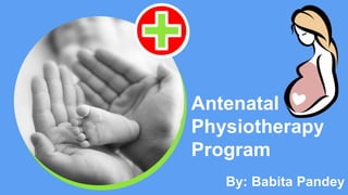 By: Babita Pandey
Antenatal
Physiotherapy
Program
 