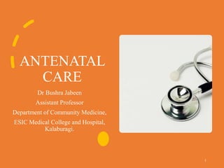ANTENATAL
CARE
Dr Bushra Jabeen
Assistant Professor
Department of Community Medicine,
ESIC Medical College and Hospital,
Kalaburagi.
1
 