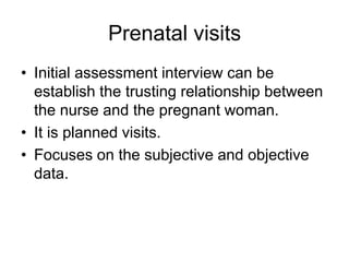 Prenatal visits
• Initial assessment interview can be
establish the trusting relationship between
the nurse and the pregna...