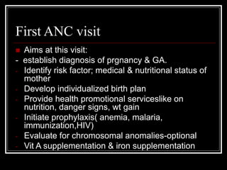First ANC visit
 Aims at this visit:
- establish diagnosis of prgnancy & GA.
- Identify risk factor; medical & nutritiona...