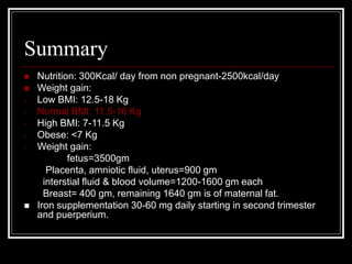 Summary
 Nutrition: 300Kcal/ day from non pregnant-2500kcal/day
 Weight gain:
- Low BMI: 12.5-18 Kg
- Normal BMI: 11.5-1...